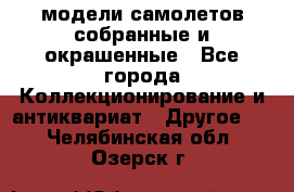 модели самолетов собранные и окрашенные - Все города Коллекционирование и антиквариат » Другое   . Челябинская обл.,Озерск г.